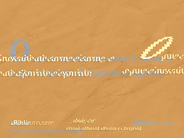 O que é nascido da carne é carne, e o que é nascido do Espírito é espírito.