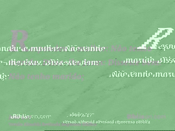 Respondeu a mulher: Não tenho marido. Disse-lhe Jesus: Disseste bem: Não tenho marido;