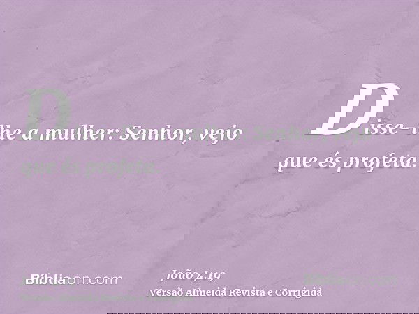 Disse-lhe a mulher: Senhor, vejo que és profeta.