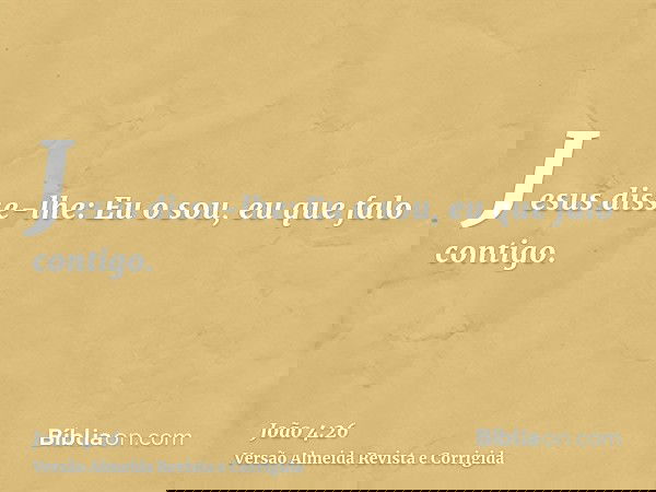Jesus disse-lhe: Eu o sou, eu que falo contigo.