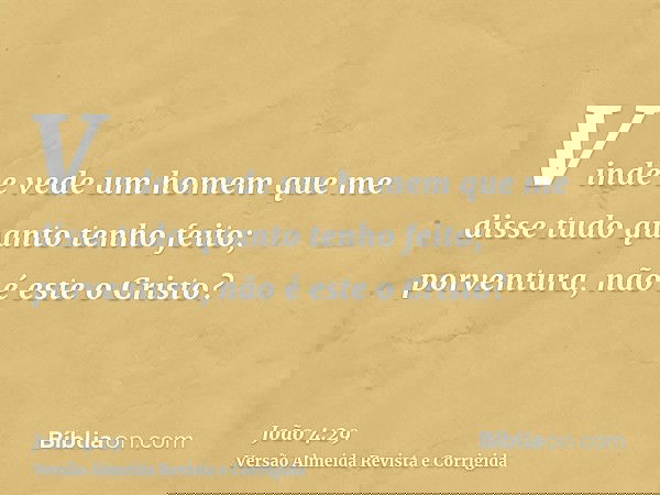 Vinde e vede um homem que me disse tudo quanto tenho feito; porventura, não é este o Cristo?