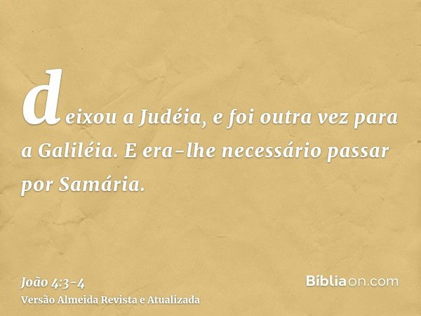 deixou a Judéia, e foi outra vez para a Galiléia.E era-lhe necessário passar por Samária.