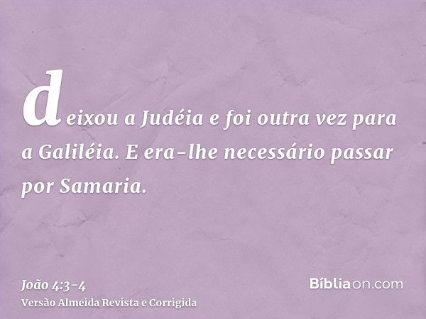 deixou a Judéia e foi outra vez para a Galiléia.E era-lhe necessário passar por Samaria.