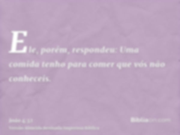 Ele, porém, respondeu: Uma comida tenho para comer que vós não conheceis.