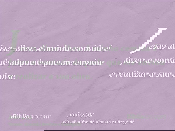 Jesus disse-lhes: A minha comida é fazer a vontade daquele que me enviou e realizar a sua obra.