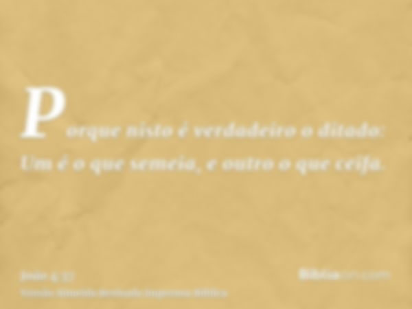 Porque nisto é verdadeiro o ditado: Um é o que semeia, e outro o que ceifa.