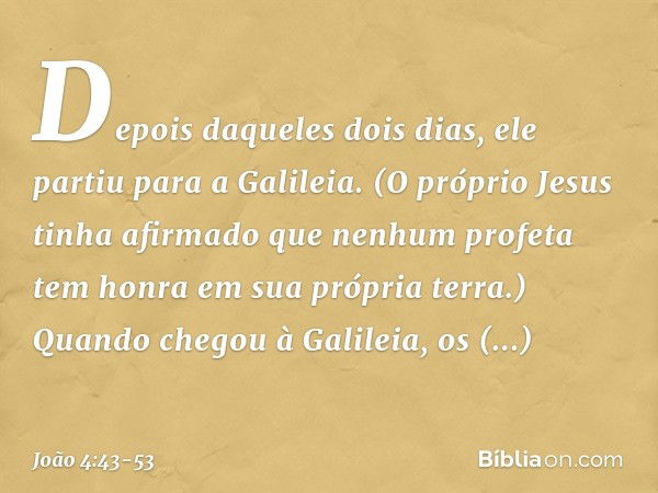 Depois daqueles dois dias, ele partiu para a Galileia. (O próprio Jesus tinha afirmado que nenhum profeta tem honra em sua própria terra.) Quando chegou à Galil