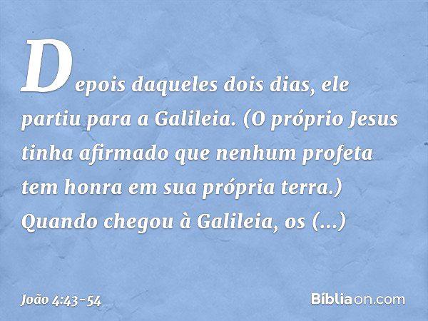 Depois daqueles dois dias, ele partiu para a Galileia. (O próprio Jesus tinha afirmado que nenhum profeta tem honra em sua própria terra.) Quando chegou à Galil