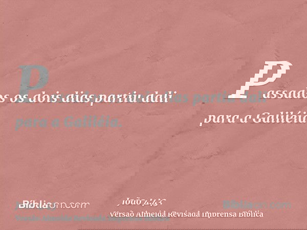 Passados os dois dias partiu dali para a Galiléia.
