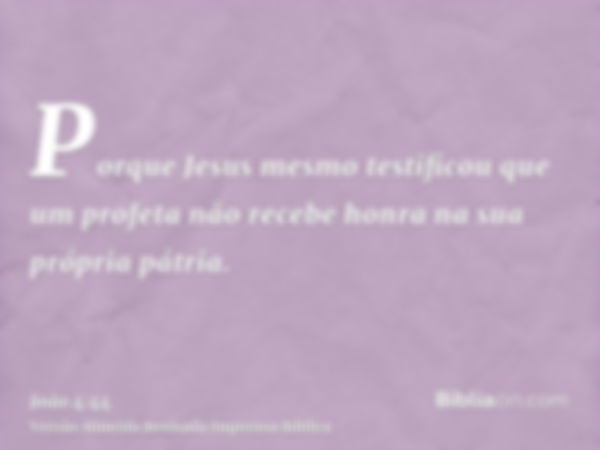 Porque Jesus mesmo testificou que um profeta não recebe honra na sua própria pátria.