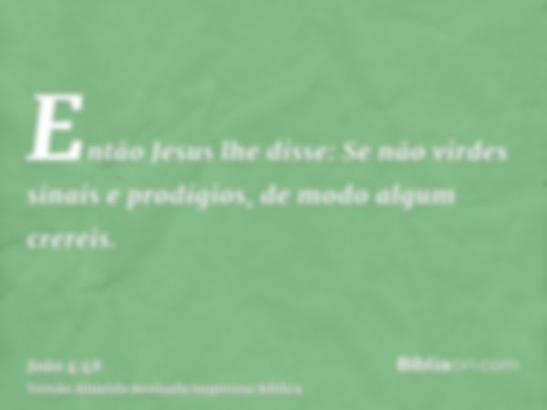 Então Jesus lhe disse: Se não virdes sinais e prodígios, de modo algum crereis.