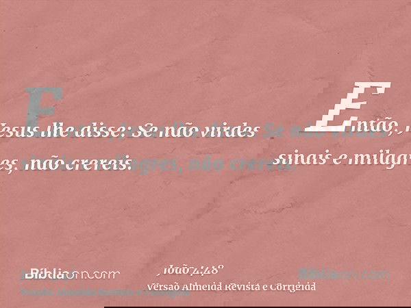 Então, Jesus lhe disse: Se não virdes sinais e milagres, não crereis.