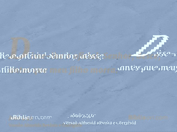 Disse-lhe o oficial: Senhor, desce, antes que meu filho morra.