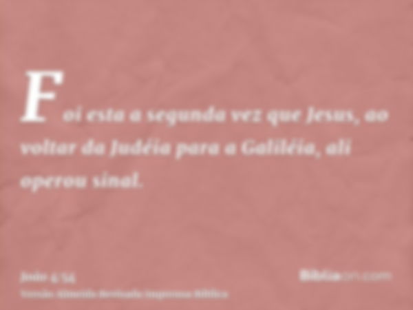 Foi esta a segunda vez que Jesus, ao voltar da Judéia para a Galiléia, ali operou sinal.