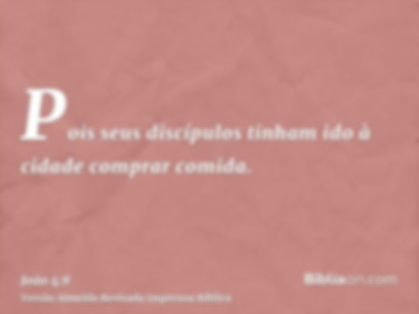 Pois seus discípulos tinham ido à cidade comprar comida.