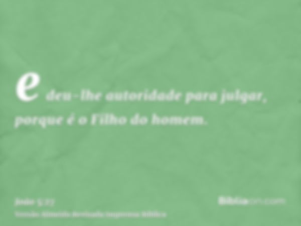 e deu-lhe autoridade para julgar, porque é o Filho do homem.