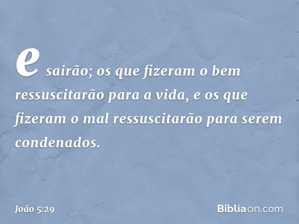 e sairão; os que fizeram o bem ressuscitarão para a vida, e os que fizeram o mal ressuscitarão para serem condenados. -- João 5:29