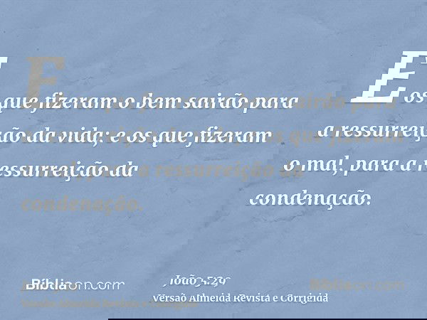 E os que fizeram o bem sairão para a ressurreição da vida; e os que fizeram o mal, para a ressurreição da condenação.