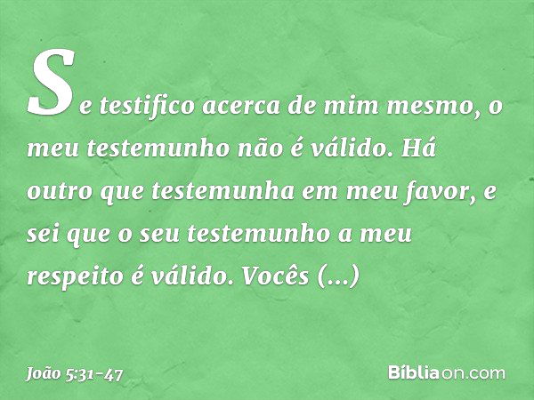 "Se testifico acerca de mim mesmo, o meu testemunho não é válido. Há outro que testemunha em meu favor, e sei que o seu testemunho a meu respeito é válido. "Voc