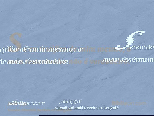 Se eu testifico de mim mesmo, o meu testemunho não é verdadeiro.