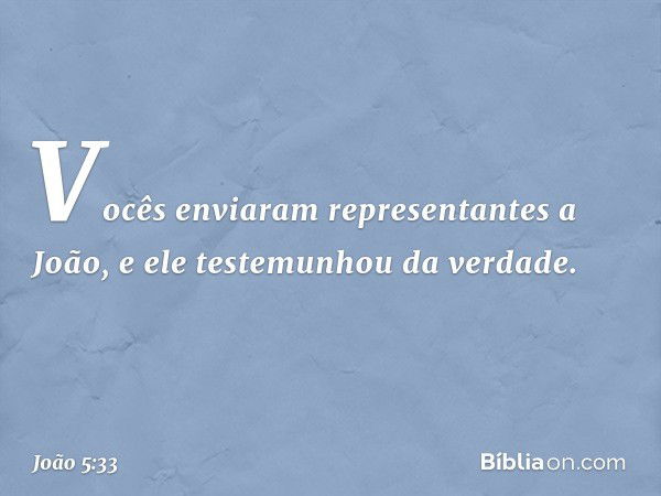 "Vocês enviaram representantes a João, e ele testemunhou da verdade. -- João 5:33