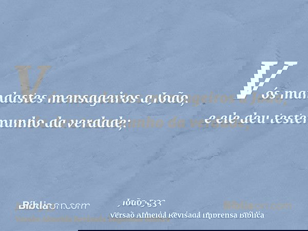 Vós mandastes mensageiros a João, e ele deu testemunho da verdade;