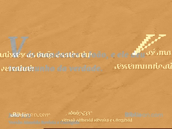 Vós mandastes a João, e ele deu testemunho da verdade.