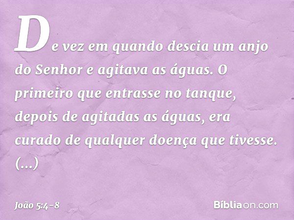 De vez em quando descia um anjo do Senhor e agitava as águas. O primeiro que entrasse no tanque, depois de agitadas as águas, era curado de qualquer doença que 