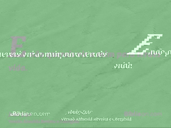 E não quereis vir a mim para terdes vida.