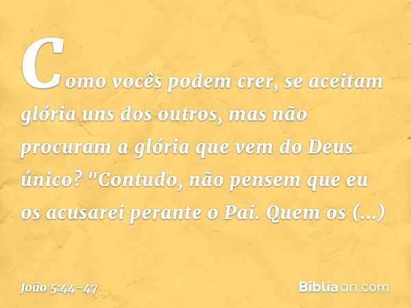 Como vocês podem crer, se aceitam glória uns dos outros, mas não procuram a glória que vem do Deus único? "Contudo, não pensem que eu os acusarei perante o Pai.