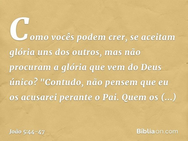 Como vocês podem crer, se aceitam glória uns dos outros, mas não procuram a glória que vem do Deus único? "Contudo, não pensem que eu os acusarei perante o Pai.