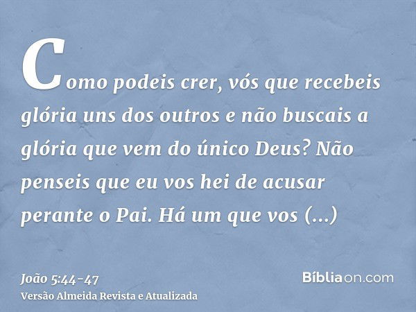 Como podeis crer, vós que recebeis glória uns dos outros e não buscais a glória que vem do único Deus?Não penseis que eu vos hei de acusar perante o Pai. Há um 