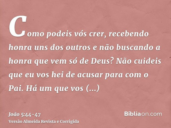 Como podeis vós crer, recebendo honra uns dos outros e não buscando a honra que vem só de Deus?Não cuideis que eu vos hei de acusar para com o Pai. Há um que vo