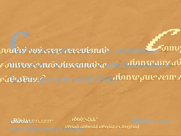 Como podeis vós crer, recebendo honra uns dos outros e não buscando a honra que vem só de Deus?