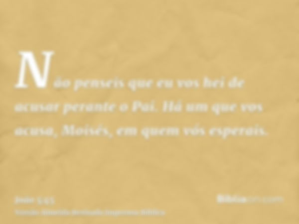 Não penseis que eu vos hei de acusar perante o Pai. Há um que vos acusa, Moisés, em quem vós esperais.