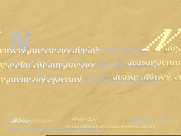 Não penseis que eu vos hei de acusar perante o Pai. Há um que vos acusa, Moisés, em quem vós esperais.