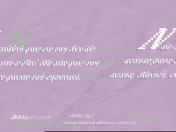Não cuideis que eu vos hei de acusar para com o Pai. Há um que vos acusa, Moisés, em quem vós esperais.