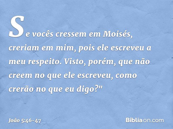 Se vocês cressem em Moisés, creriam em mim, pois ele escreveu a meu respeito. Visto, porém, que não creem no que ele escreveu, como crerão no que eu digo?" -- J