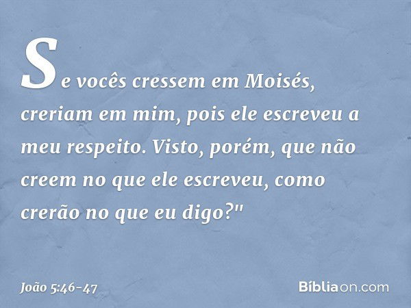 Se vocês cressem em Moisés, creriam em mim, pois ele escreveu a meu respeito. Visto, porém, que não creem no que ele escreveu, como crerão no que eu digo?" -- J