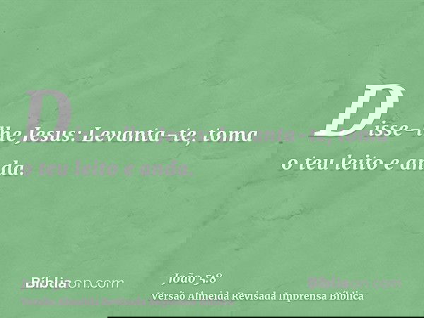 Disse-lhe Jesus: Levanta-te, toma o teu leito e anda.