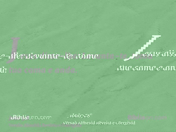 Jesus disse-lhe: Levanta-te, toma tua cama e anda.