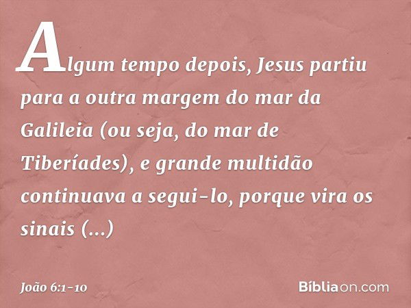 Algum tempo depois, Jesus partiu para a outra margem do mar da Galileia (ou seja, do mar de Tiberíades), e grande multidão continuava a segui-lo, porque vira os