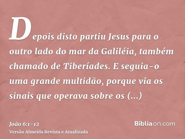 Depois disto partiu Jesus para o outro lado do mar da Galiléia, também chamado de Tiberíades.E seguia-o uma grande multidão, porque via os sinais que operava so