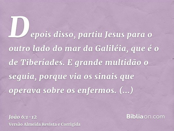 Depois disso, partiu Jesus para o outro lado do mar da Galiléia, que é o de Tiberíades.E grande multidão o seguia, porque via os sinais que operava sobre os enf