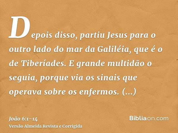 Depois disso, partiu Jesus para o outro lado do mar da Galiléia, que é o de Tiberíades.E grande multidão o seguia, porque via os sinais que operava sobre os enf