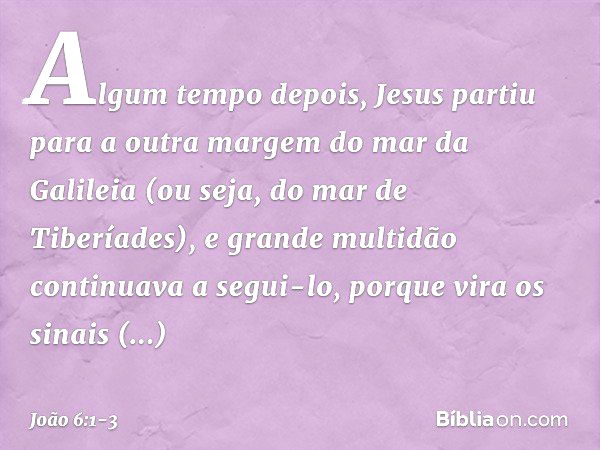 Algum tempo depois, Jesus partiu para a outra margem do mar da Galileia (ou seja, do mar de Tiberíades), e grande multidão continuava a segui-lo, porque vira os