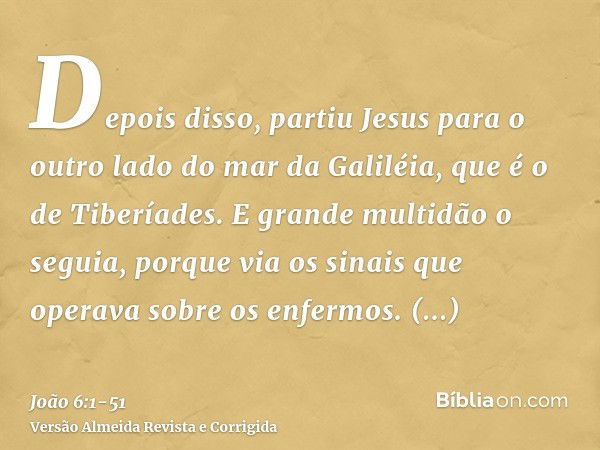 Depois disso, partiu Jesus para o outro lado do mar da Galiléia, que é o de Tiberíades.E grande multidão o seguia, porque via os sinais que operava sobre os enf