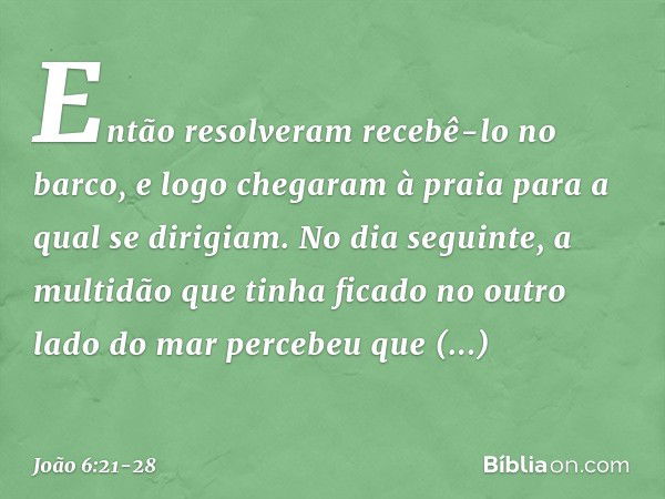 Então resolveram recebê-lo no barco, e logo chegaram à praia para a qual se dirigiam. No dia seguinte, a multidão que tinha ficado no outro lado do mar percebeu