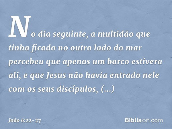 No dia seguinte, a multidão que tinha ficado no outro lado do mar percebeu que apenas um barco estivera ali, e que Jesus não havia entrado nele com os seus disc