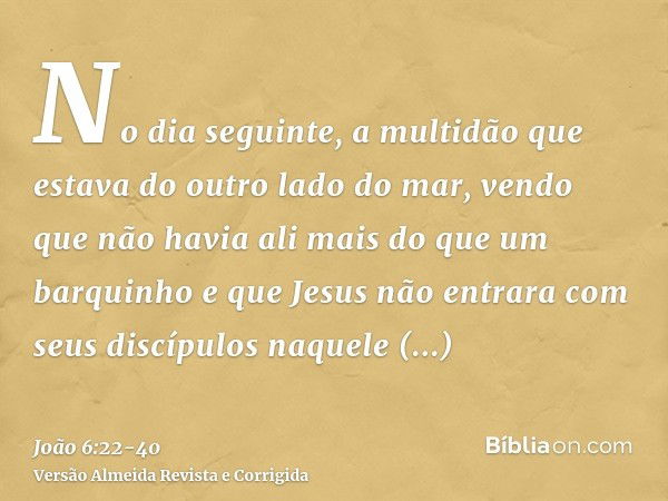 No dia seguinte, a multidão que estava do outro lado do mar, vendo que não havia ali mais do que um barquinho e que Jesus não entrara com seus discípulos naquel